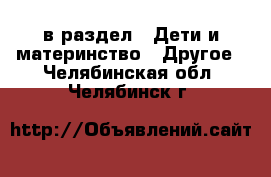  в раздел : Дети и материнство » Другое . Челябинская обл.,Челябинск г.